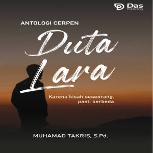 Antologi Cerpen DUTA LARA (Karena kisah seseorang, pasti berbeda)